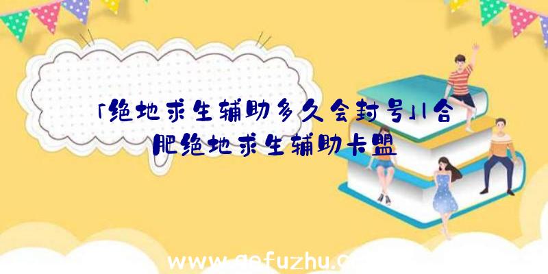 「绝地求生辅助多久会封号」|合肥绝地求生辅助卡盟